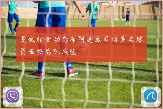 曼城转会动态布阿迪成目标多名球员面临离队风险