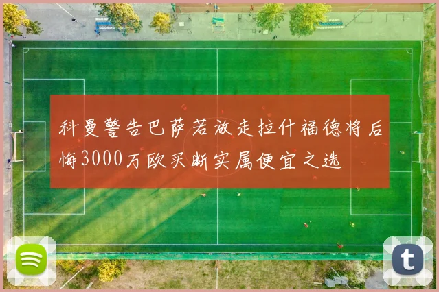 科曼警告巴萨若放走拉什福德将后悔3000万欧买断实属便宜之选