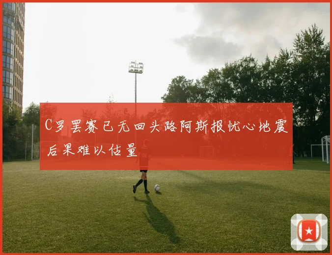 C罗罢赛已无回头路阿斯报忧心地震后果难以估量
