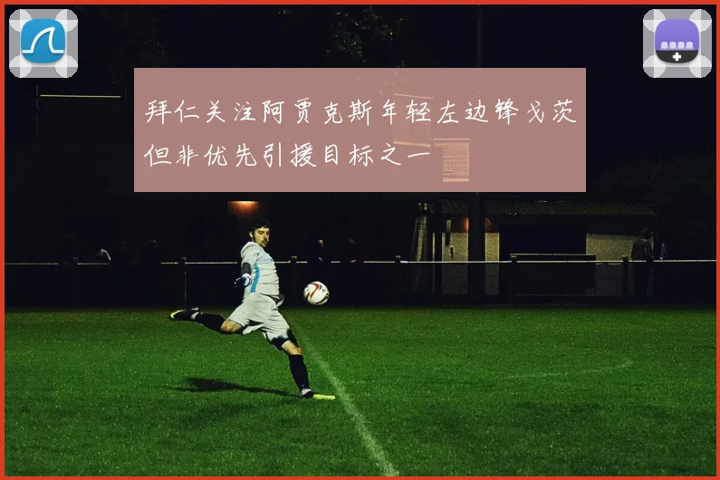 拜仁关注阿贾克斯年轻左边锋戈茨但非优先引援目标之一