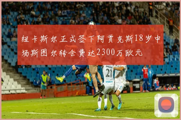 纽卡斯尔正式签下阿贾克斯18岁中场斯图尔转会费达2300万欧元