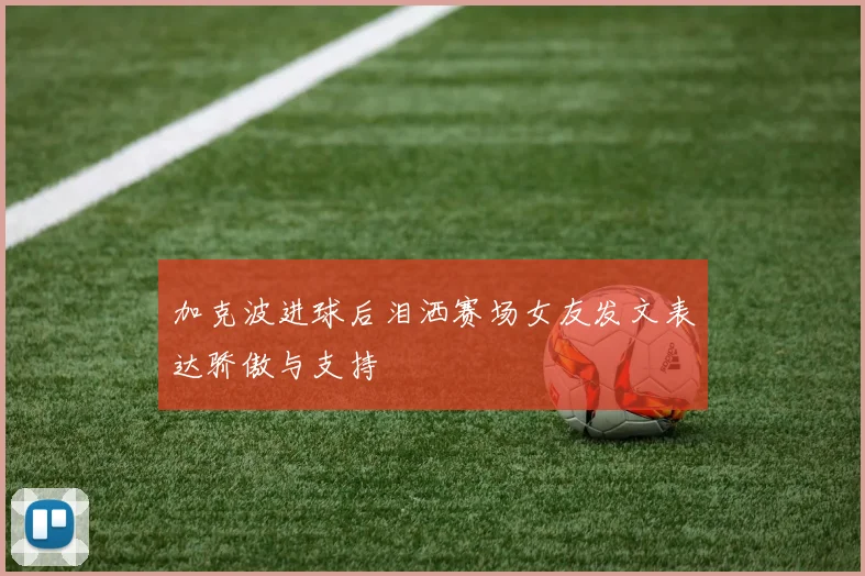 加克波进球后泪洒赛场女友发文表达骄傲与支持