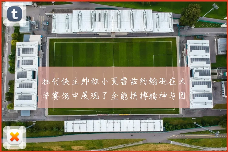 独行侠主帅称小莫雷兹约翰逊在大学赛场中展现了全能拼搏精神与团队奉献精神