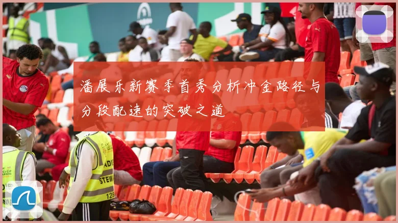 潘展乐新赛季首秀分析冲金路径与分段配速的突破之道