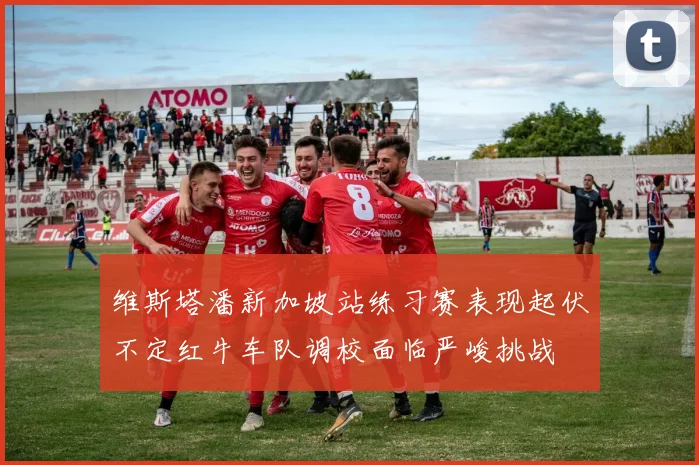 维斯塔潘新加坡站练习赛表现起伏不定红牛车队调校面临严峻挑战